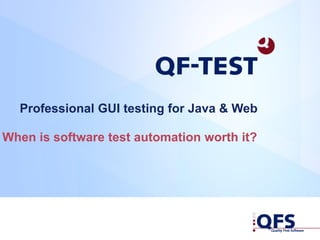 Professional GUI testing for Java & Web
When is software test automation worth it?
 