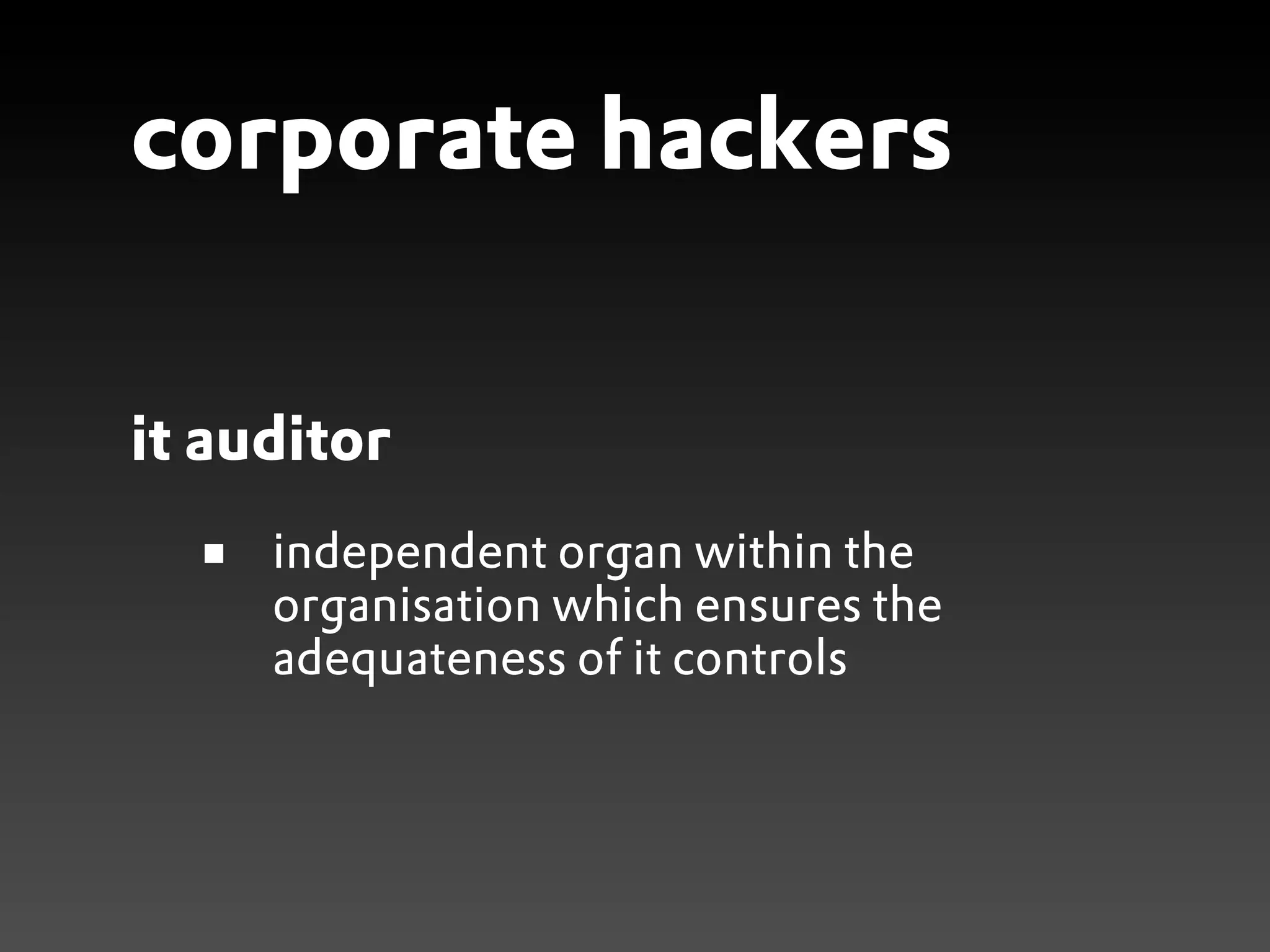 corporate hackers

it auditor
     independent organ within the
     organisation which ensures the
     adequateness of it controls
 