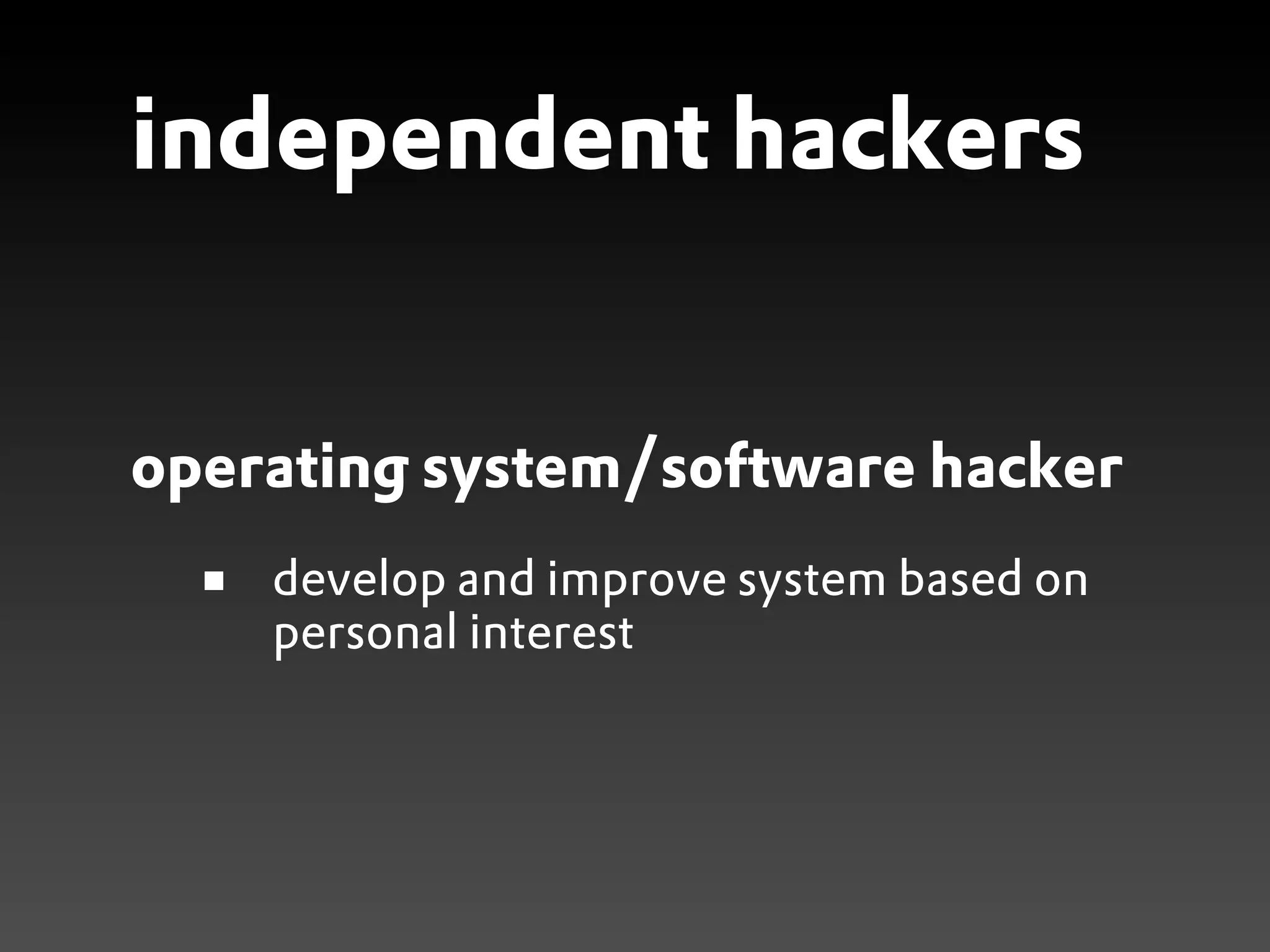 independent hackers


operating system/software hacker
    develop and improve system based on
    personal interest
 
