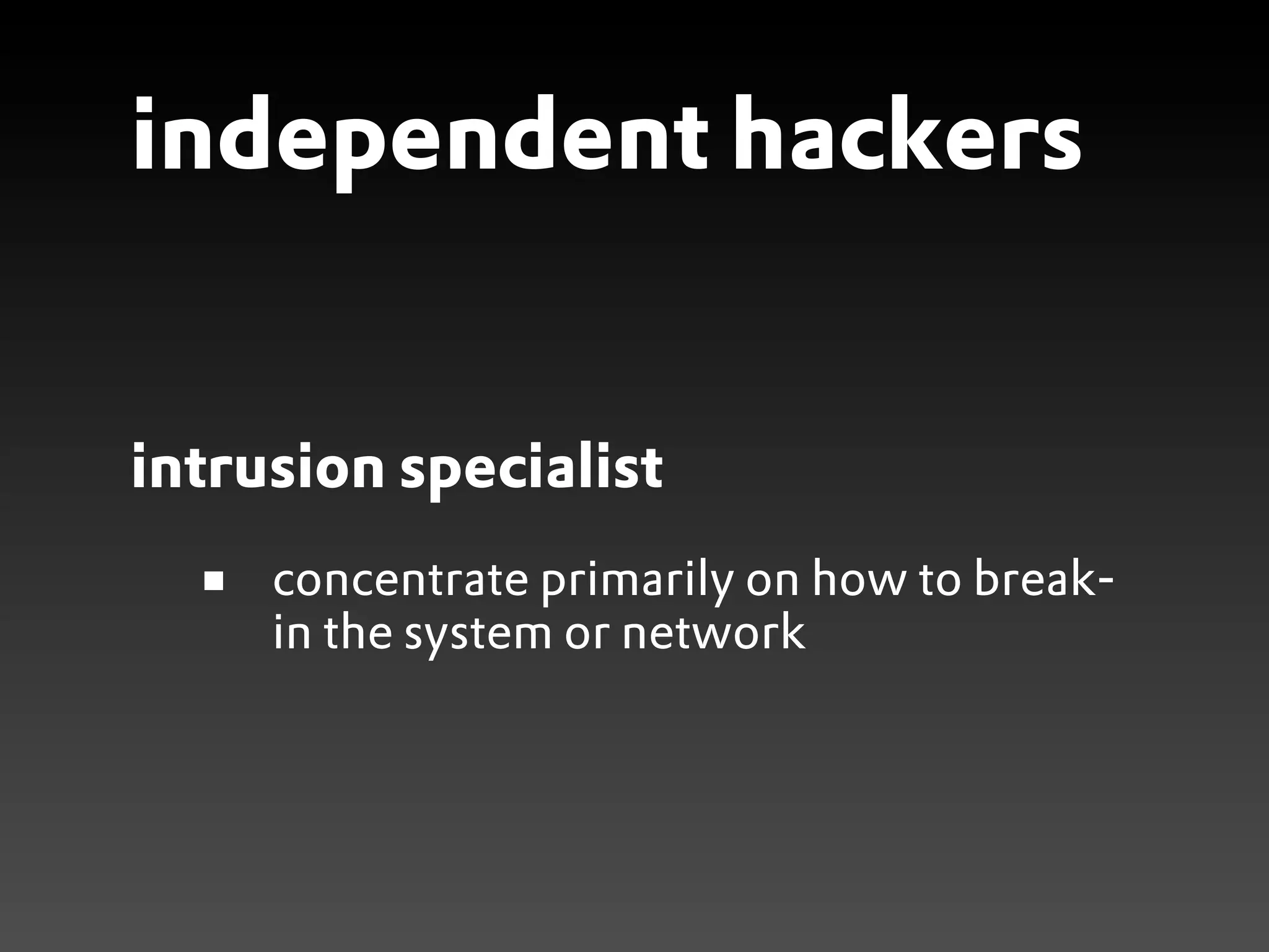 independent hackers


intrusion specialist
     concentrate primarily on how to break-
     in the system or network
 