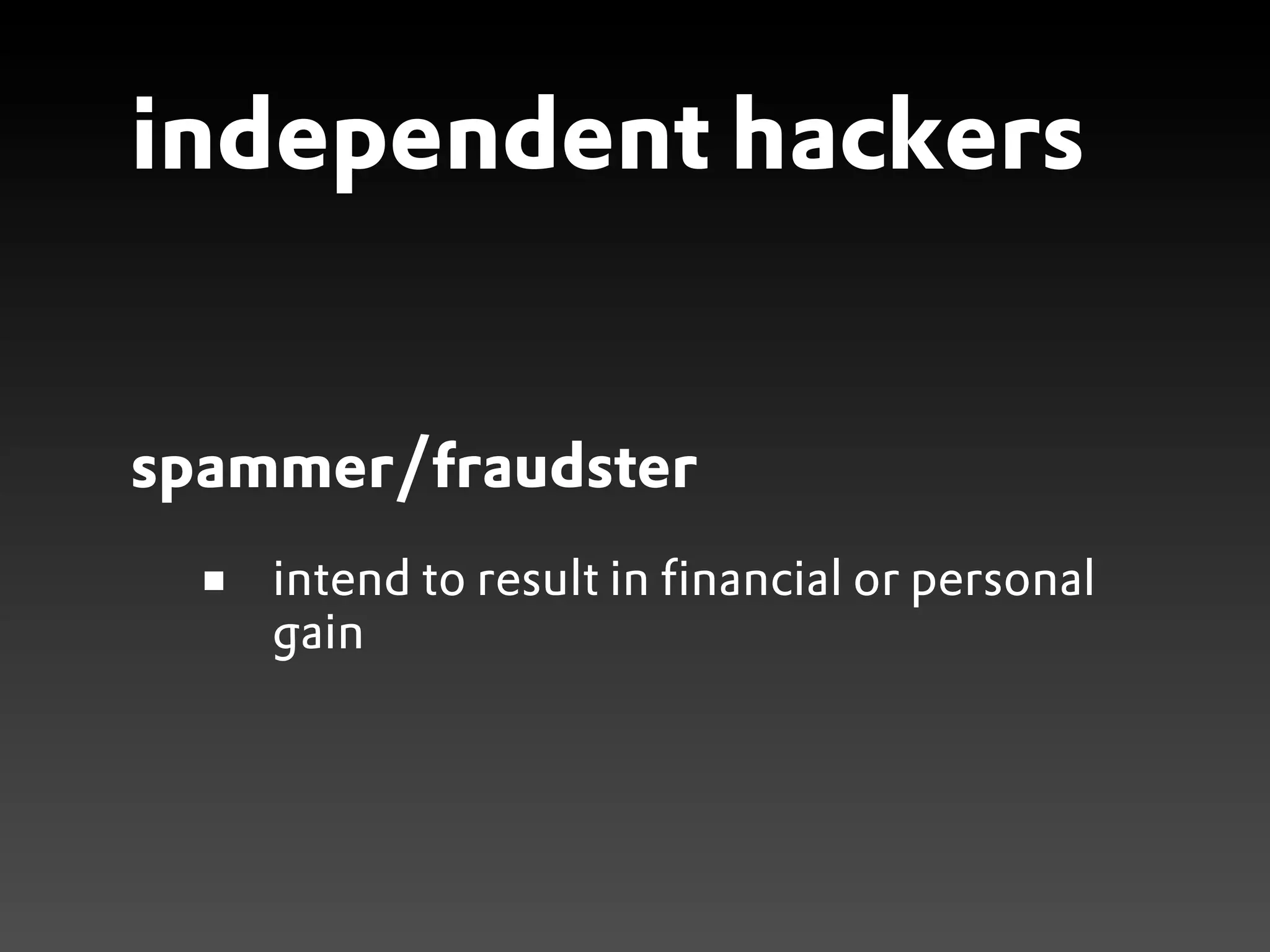 independent hackers


spammer/fraudster
    intend to result in financial or personal
    gain
 