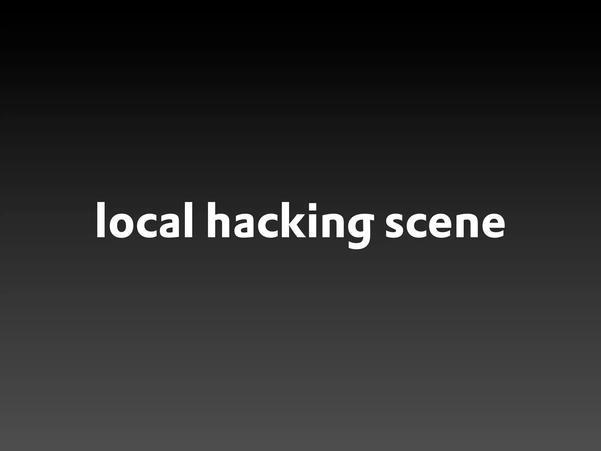 local hacking scene
 