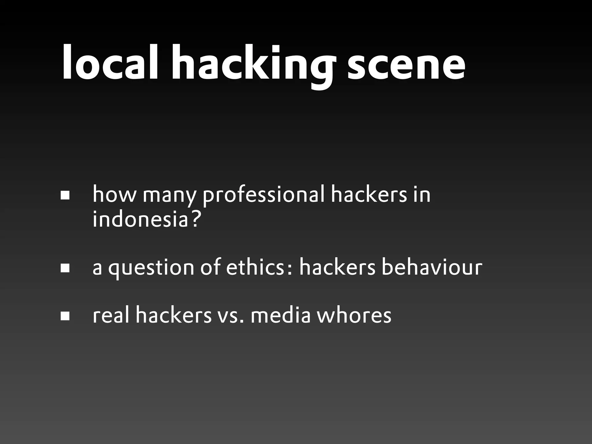 local hacking scene

 how many professional hackers in
 indonesia?

 a question of ethics: hackers behaviour

 real hackers vs. media whores
 