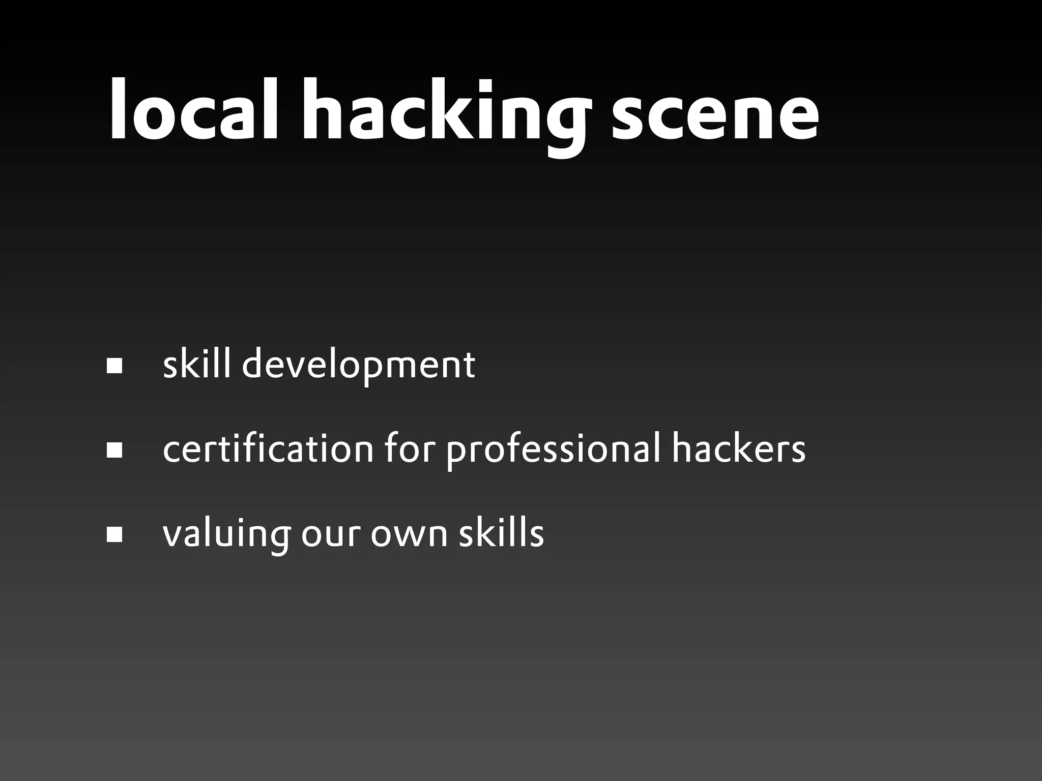 local hacking scene

 skill development

 certification for professional hackers

 valuing our own skills
 