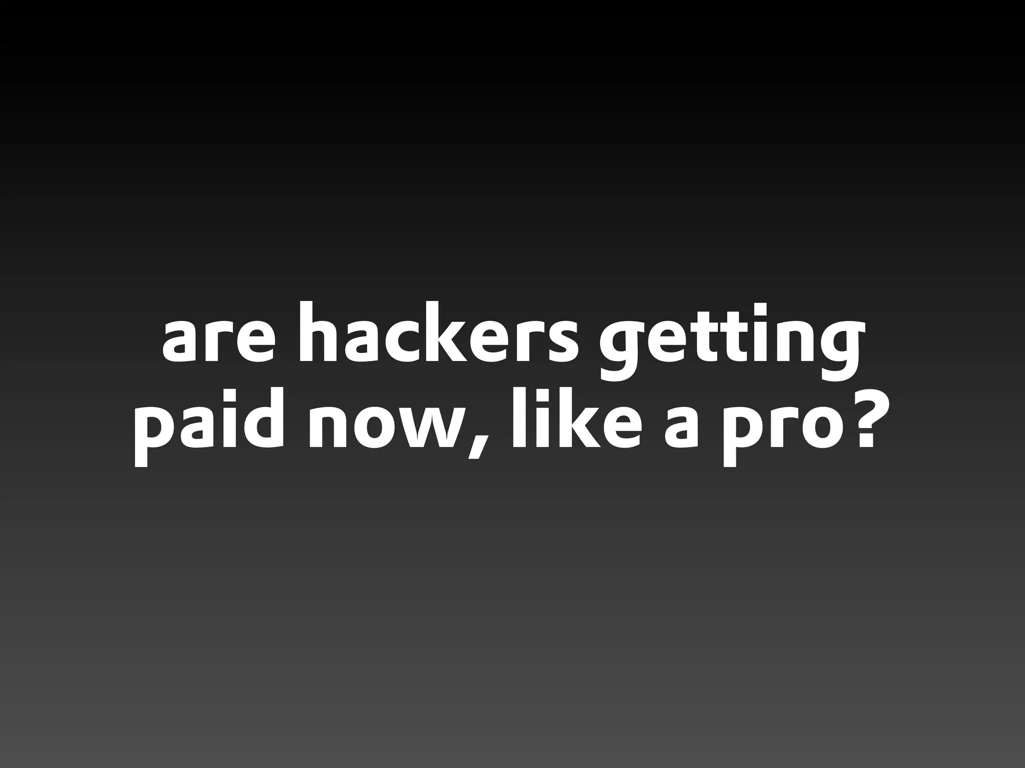 are hackers getting
paid now, like a pro?
 