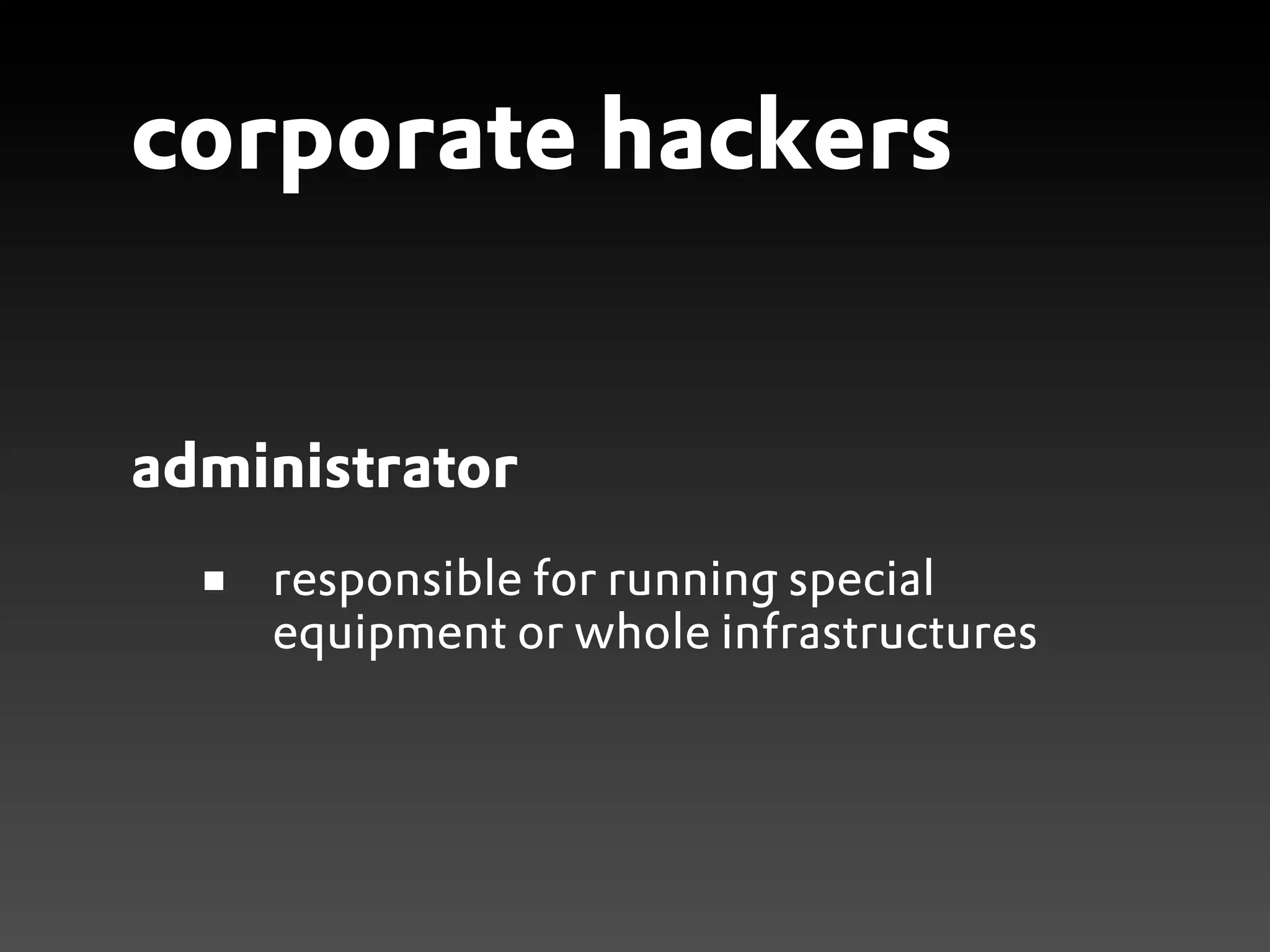 corporate hackers


administrator
    responsible for running special
    equipment or whole infrastructures
 
