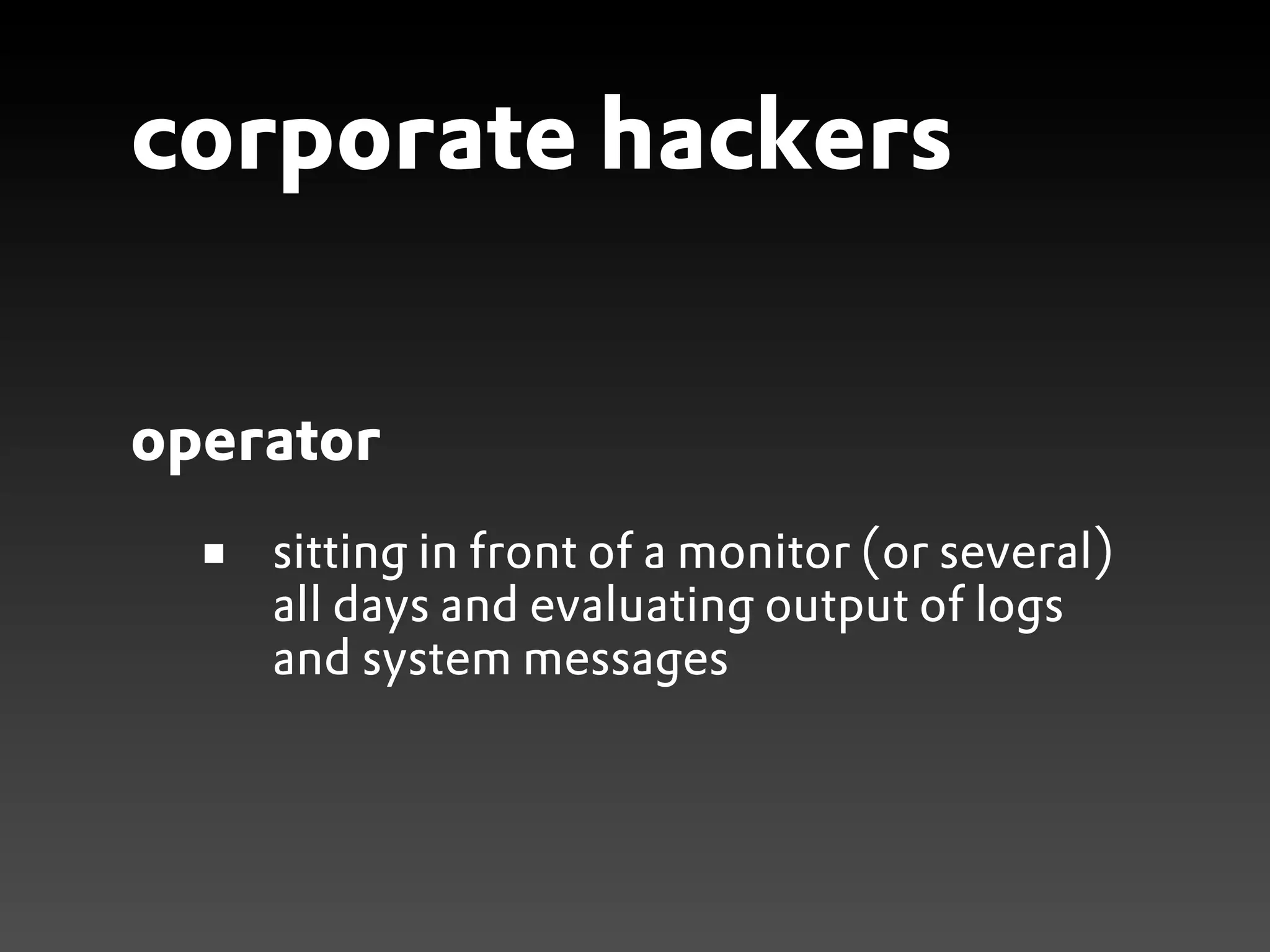 corporate hackers

operator
    sitting in front of a monitor (or several)
    all days and evaluating output of logs
    and system messages
 