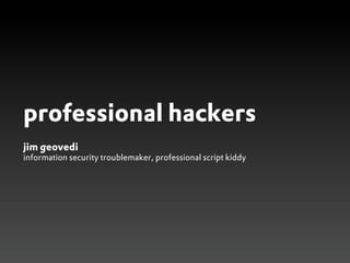 professional hackers
jim geovedi
information security troublemaker, professional script kiddy
 