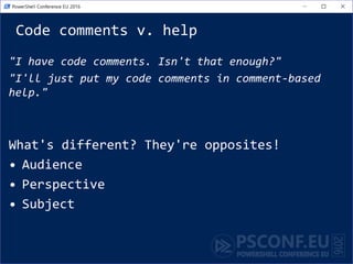 Code comments v. help
"I have code comments. Isn't that enough?"
"I'll just put my code comments in comment-based
help."
What's different? They're opposites!
• Audience
• Perspective
• Subject
 