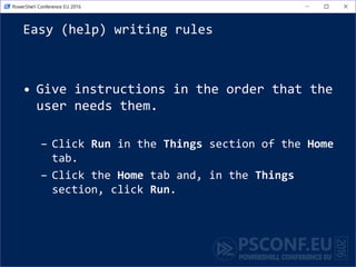 Easy (help) writing rules
• Give instructions in the order that the
user needs them.
– Click Run in the Things section of the Home
tab.
– Click the Home tab and, in the Things
section, click Run.
 