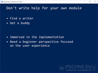 Don't write help for your own module
• Find a writer
• Get a buddy
• Immersed in the implementation
• Need a beginner perspective focused
on the user experience
 