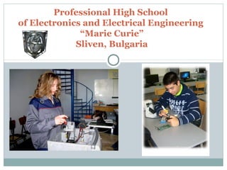 Professional High School
of Electronics and Electrical Engineering
“Marie Curie”
Sliven, Bulgaria
 