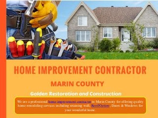 We are a professional home improvement contractor in Marin County for offering quality
home remodeling services including retaining wall, Roof/Gutters, Doors & Windows for
your wonderful home.
 