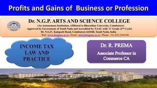Profits and Gains of Business or Profession
Dr. NGPASC
COIMBATORE | INDIA
Dr. N.G.P. ARTS AND SCIENCE COLLEGE
(An Autonomous Institution, Affiliated to Bharathiar University, Coimbatore)
Approved by Government of Tamil Nadu and Accredited by NAAC with 'A' Grade (2nd Cycle)
Dr. N.G.P.- Kalapatti Road, Coimbatore-641048, Tamil Nadu, India
Web: www.drngpasc.ac.in | Email: info@drngpasc.ac.in | Phone: +91-422-2369100
 