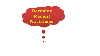 Doctor or
Medical
Practitioner
 
