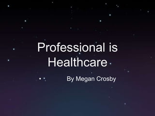 Professional is
  Healthcare
•    By Megan Crosby
 