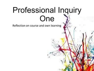 Professional Inquiry
One
Reflection on course and own learning

 