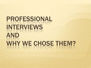 PROFESSIONAL
INTERVIEWS
AND
WHY WE CHOSE THEM?

 