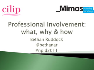 Professional Involvement: what, why & how Bethan Ruddock @bethanar #npid2011 