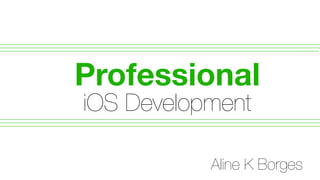 Professional
Aline K Borges
iOS Development
 