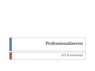 Professionaliseren

       ICT & Onderwijs
 