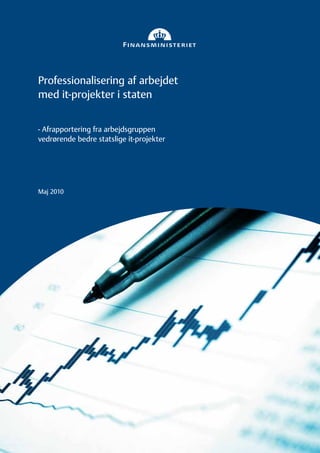 Professionalisering af arbejdet
med it-projekter i staten


- Afrapportering fra arbejdsgruppen
vedrørende bedre statslige it-projekter




Maj 2010
 