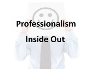 Professionalism
Inside Out
 