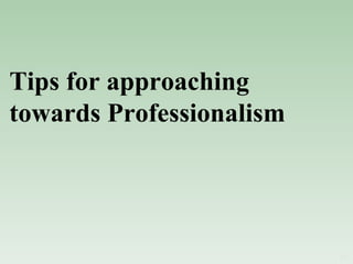 Tips for approaching towards Professionalism 