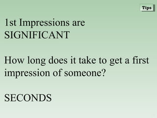 1st Impressions are SIGNIFICANT How long does it take to get a first impression of someone? SECONDS Tips 