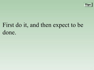 First do it, and then expect to be done. Tips 
