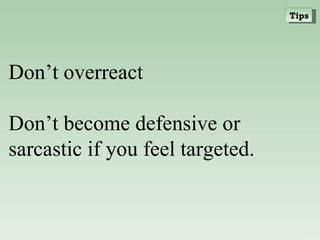 Don’t overreact  Don’t become defensive or sarcastic if you feel targeted. Tips 
