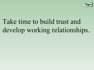 Take time to build trust and develop working relationships. Tips 