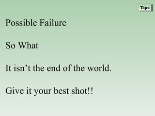 Possible Failure  So What It isn’t the end of the world. Give it your best shot!! Tips 