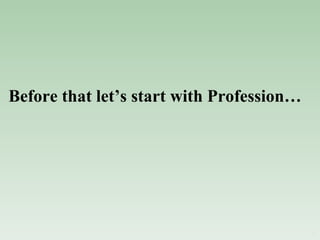 Before that let’s start with Profession… 