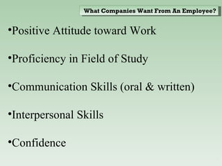 Positive Attitude toward Work Proficiency in Field of Study Communication Skills (oral & written) Interpersonal Skills Confidence What Companies Want From An Employee? 