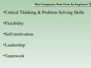 Critical Thinking & Problem Solving Skills Flexibility Self-motivation Leadership Teamwork What Companies Want From An Employee? 