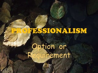 PROFESSIONALISM

    Option or
   Requirement
 