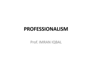 PROFESSIONALISM 
Prof. IMRAN IQBAL 
 