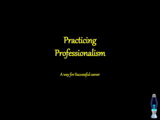 Practicing
Professionalism
A way forSuccessful career
 