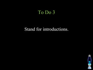 To Do 3
Stand for introductions.
 