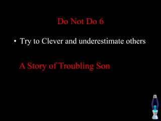 Do Not Do 6
• Try to Clever and underestimate others
A Story of Troubling Son
 