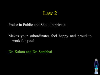 Law 2
Praise in Public and Shout in private
Makes your subordinates feel happy and proud to
work for you!
Dr. Kalam and Dr. Sarabhai
 