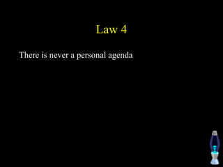 Law 4
There is never a personal agenda
 