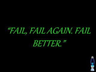 “FAIL, FAIL AGAIN. FAIL
BETTER.”
 