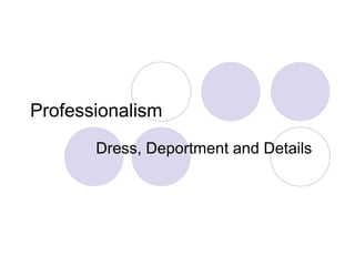 Professionalism
Dress, Deportment and Details
 