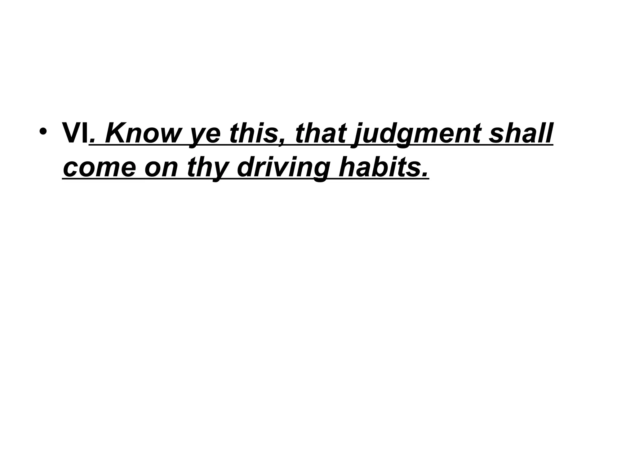 • VI. Know ye this, that judgment shall
come on thy driving habits.

 