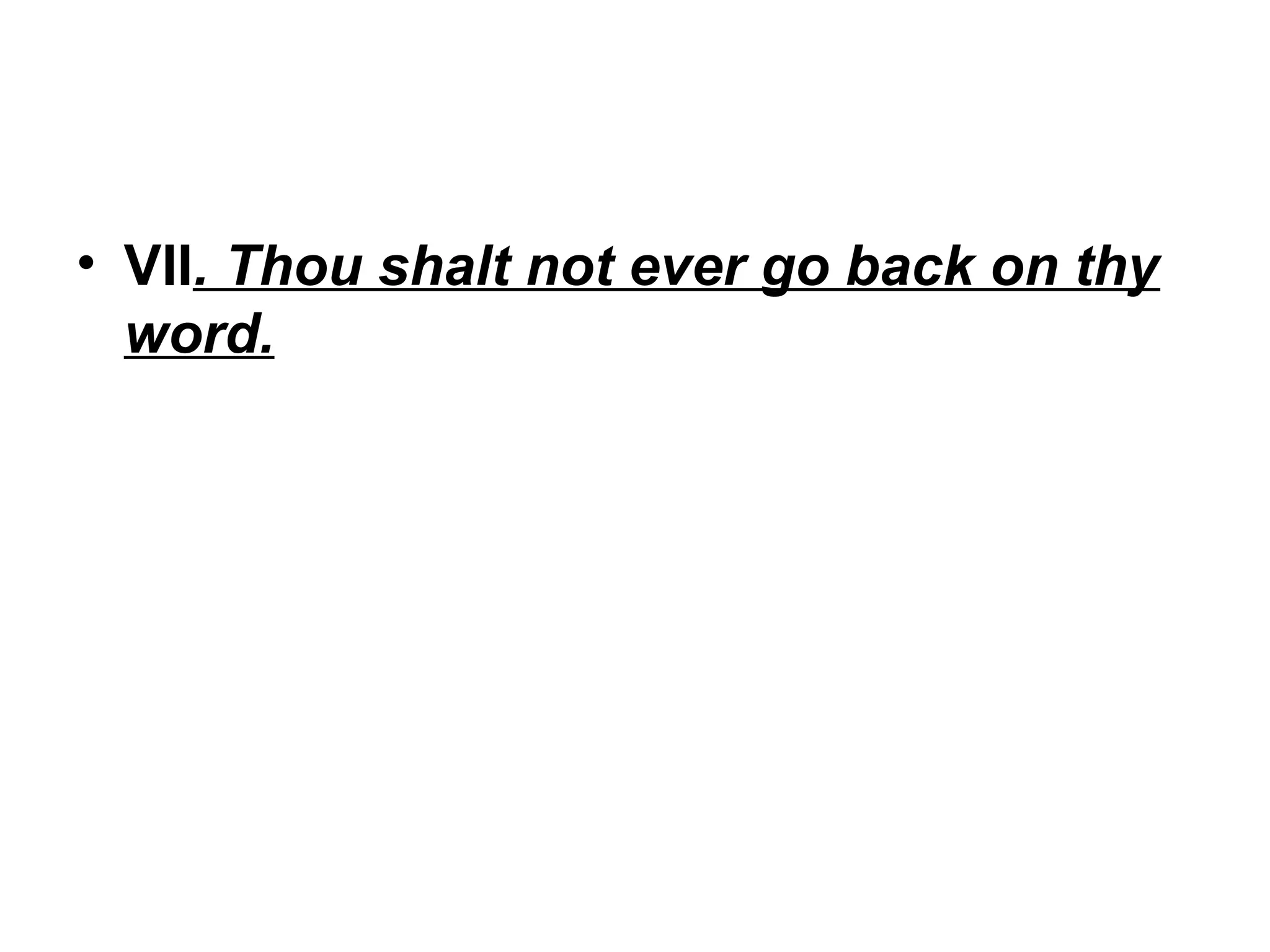 • VII. Thou shalt not ever go back on thy
word.

 