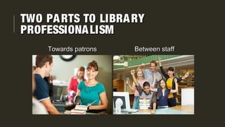 TWO PARTS TO LIBRARYTWO PARTS TO LIBRARY
PROFESSIONALISMPROFESSIONALISM
Towards patronsTowards patrons Between staffBetween staff
 