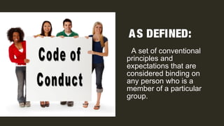A set of conventional
principles and
expectations that are
considered binding on
any person who is a
member of a particular
group.
AS DEFINED:
 