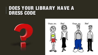 DOES YOUR LIBRARY HAVE ADOES YOUR LIBRARY HAVE A
DRESS CODEDRESS CODE
 